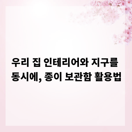 우리 집 인테리어와 지구를 동시에, 종이 보관함 활용법