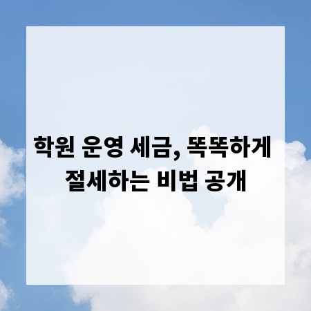 학원 운영 세금, 똑똑하게 절세하는 비법 공개