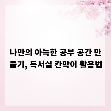 나만의 아늑한 공부 공간 만들기, 독서실 칸막이 활용법