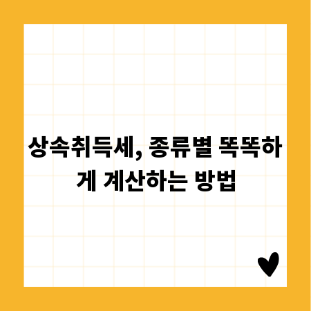 상속취득세, 종류별 똑똑하게 계산하는 방법
