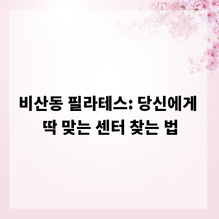 비산동 필라테스: 당신에게 딱 맞는 센터 찾는 법