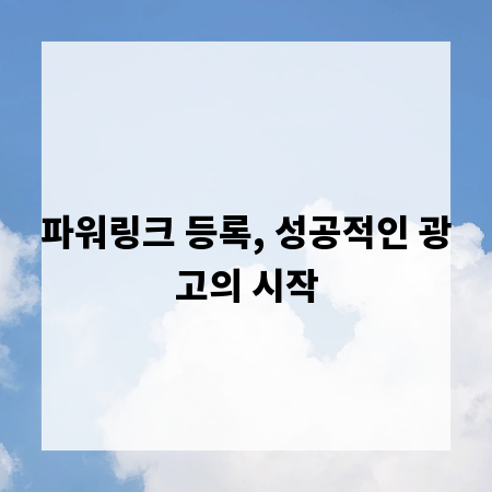 파워링크 등록, 성공적인 광고의 시작