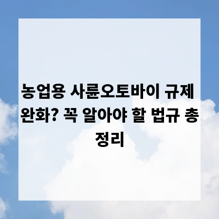 농업용 사륜오토바이 규제 완화? 꼭 알아야 할 법규 총정리