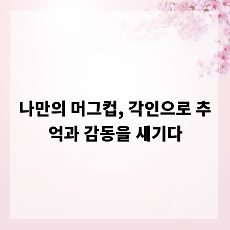 나만의 머그컵, 각인으로 추억과 감동을 새기다