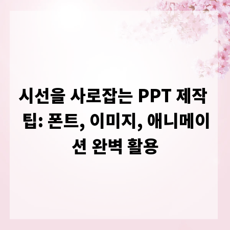 시선을 사로잡는 PPT 제작 팁: 폰트, 이미지, 애니메이션 완벽 활용