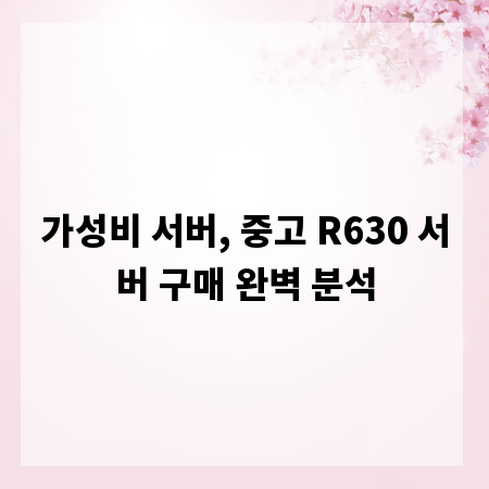 가성비 서버, 중고 R630 서버 구매 완벽 분석