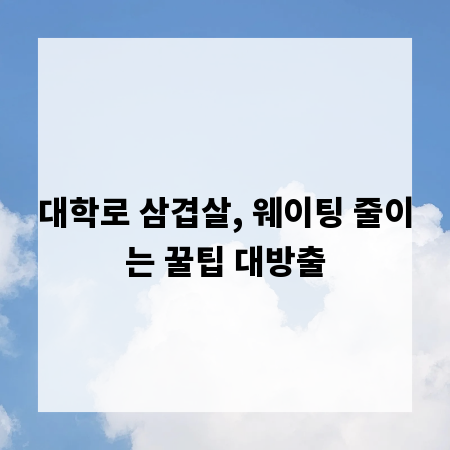 대학로 삼겹살, 웨이팅 줄이는 꿀팁 대방출