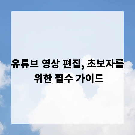 유튜브 영상 편집, 초보자를 위한 필수 가이드