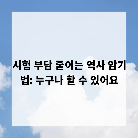 시험 부담 줄이는 역사 암기법: 누구나 할 수 있어요