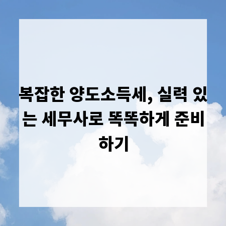 복잡한 양도소득세, 실력 있는 세무사로 똑똑하게 준비하기
