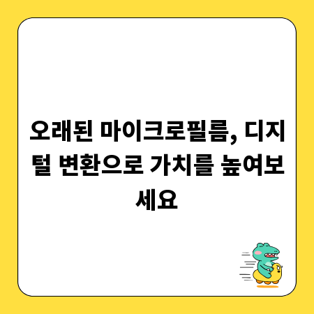 오래된 마이크로필름, 디지털 변환으로 가치를 높여보세요