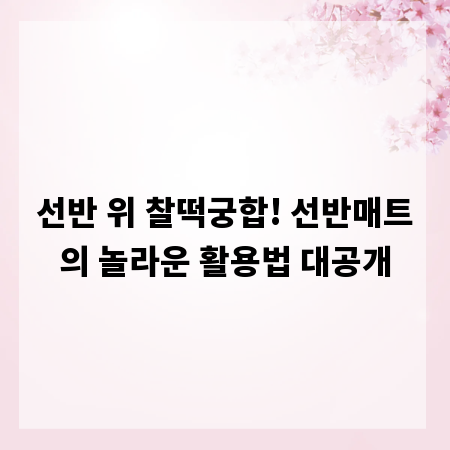 선반 위 찰떡궁합! 선반매트의 놀라운 활용법 대공개