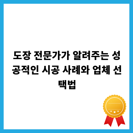 도장 전문가가 알려주는 성공적인 시공 사례와 업체 선택법