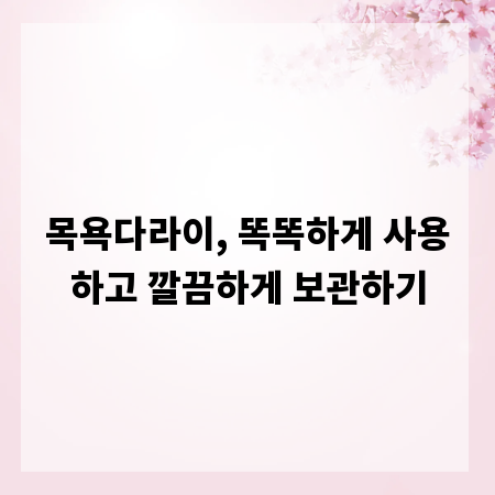 목욕다라이, 똑똑하게 사용하고 깔끔하게 보관하기
