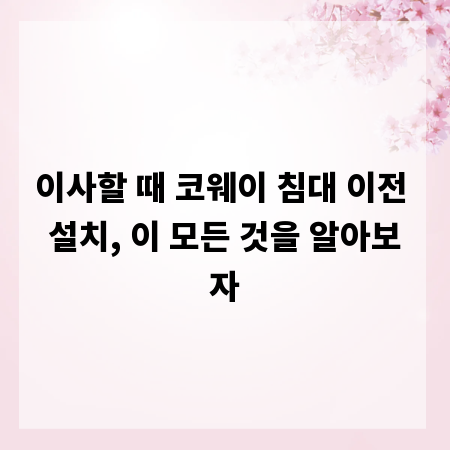 이사할 때 코웨이 침대 이전 설치, 이 모든 것을 알아보자