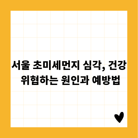 서울 초미세먼지 심각, 건강 위협하는 원인과 예방법