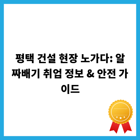 평택 건설 현장 노가다: 알짜배기 취업 정보 & 안전 가이드