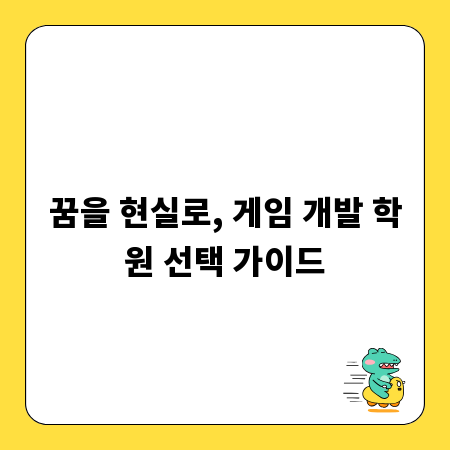 꿈을 현실로, 게임 개발 학원 선택 가이드