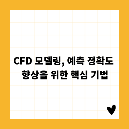 CFD 모델링, 예측 정확도 향상을 위한 핵심 기법