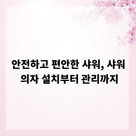 안전하고 편안한 샤워, 샤워 의자 설치부터 관리까지