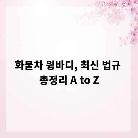 화물차 윙바디, 최신 법규 총정리 A to Z