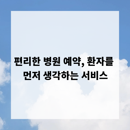 편리한 병원 예약, 환자를 먼저 생각하는 서비스