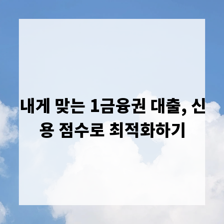 내게 맞는 1금융권 대출, 신용 점수로 최적화하기