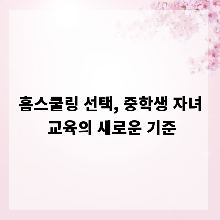 홈스쿨링 선택, 중학생 자녀 교육의 새로운 기준
