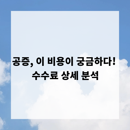 공증, 이 비용이 궁금하다! 수수료 상세 분석