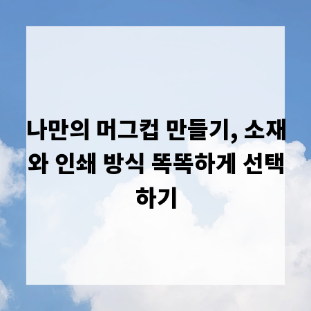 나만의 머그컵 만들기, 소재와 인쇄 방식 똑똑하게 선택하기