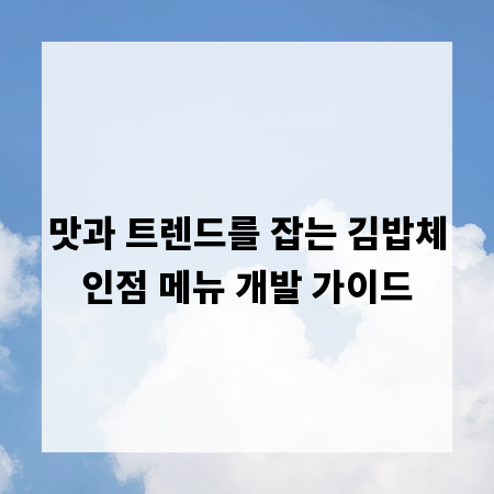 맛과 트렌드를 잡는 김밥체인점 메뉴 개발 가이드