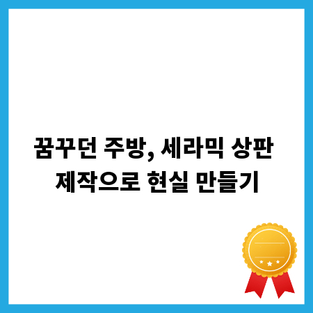 꿈꾸던 주방, 세라믹 상판 제작으로 현실 만들기