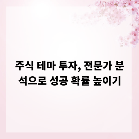 주식 테마 투자, 전문가 분석으로 성공 확률 높이기