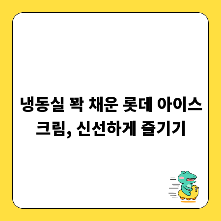 냉동실 꽉 채운 롯데 아이스크림, 신선하게 즐기기
