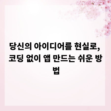 당신의 아이디어를 현실로, 코딩 없이 앱 만드는 쉬운 방법