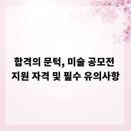 합격의 문턱, 미술 공모전 지원 자격 및 필수 유의사항