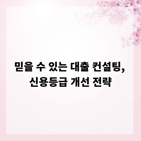 믿을 수 있는 대출 컨설팅, 신용등급 개선 전략