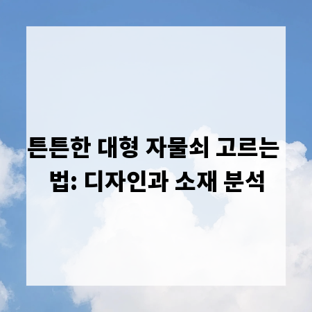 튼튼한 대형 자물쇠 고르는 법: 디자인과 소재 분석