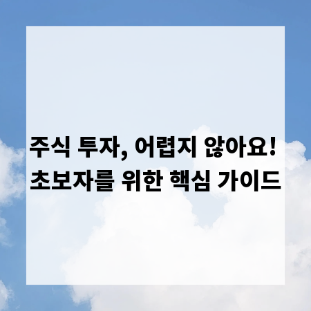 주식 투자, 어렵지 않아요! 초보자를 위한 핵심 가이드