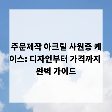 주문제작 아크릴 사원증 케이스: 디자인부터 가격까지 완벽 가이드