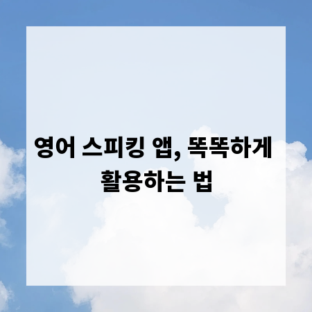 영어 스피킹 앱, 똑똑하게 활용하는 법