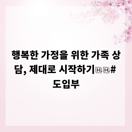 행복한 가정을 위한 가족 상담, 제대로 시작하기

# 도입부