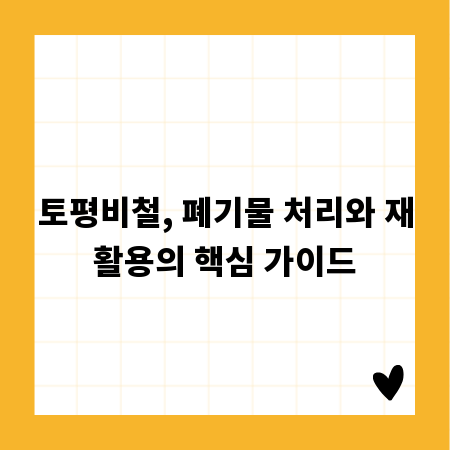 토평비철, 폐기물 처리와 재활용의 핵심 가이드