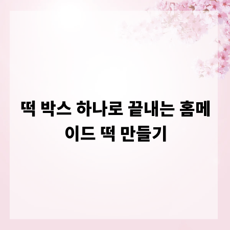 떡 박스 하나로 끝내는 홈메이드 떡 만들기