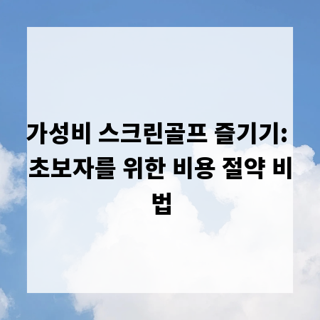 가성비 스크린골프 즐기기: 초보자를 위한 비용 절약 비법