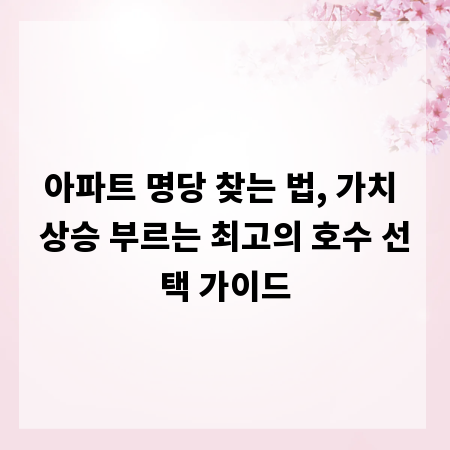 아파트 명당 찾는 법, 가치 상승 부르는 최고의 호수 선택 가이드