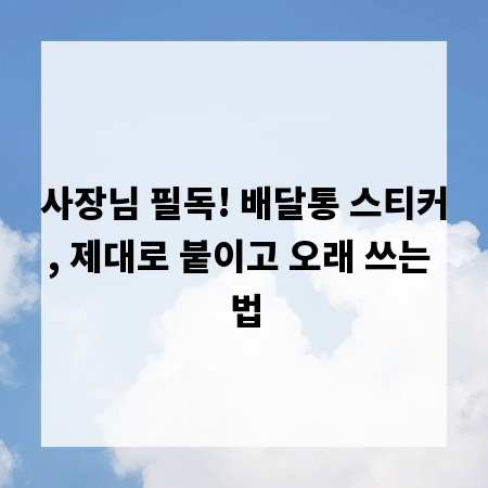 사장님 필독! 배달통 스티커, 제대로 붙이고 오래 쓰는 법