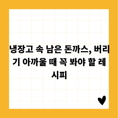 냉장고 속 남은 돈까스, 버리기 아까울 때 꼭 봐야 할 레시피