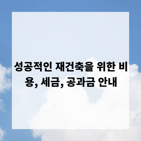 성공적인 재건축을 위한 비용, 세금, 공과금 안내