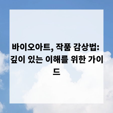 바이오아트, 작품 감상법: 깊이 있는 이해를 위한 가이드